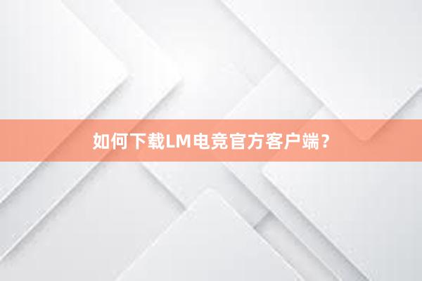 如何下载LM电竞官方客户端？