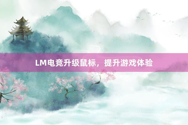 LM电竞升级鼠标，提升游戏体验