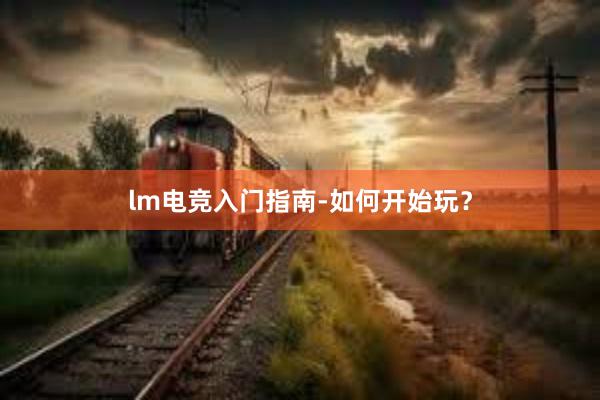 lm电竞入门指南-如何开始玩？