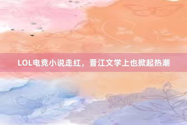 LOL电竞小说走红，晋江文学上也掀起热潮