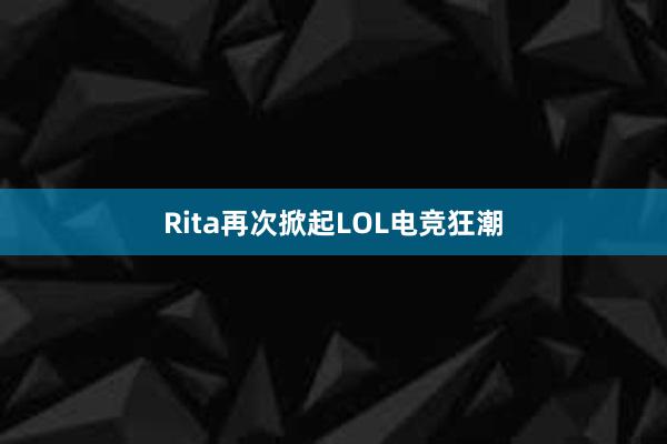 Rita再次掀起LOL电竞狂潮