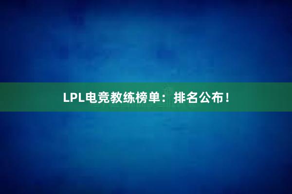 LPL电竞教练榜单：排名公布！