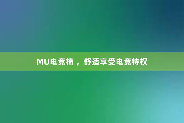 MU电竞椅 ，舒适享受电竞特权