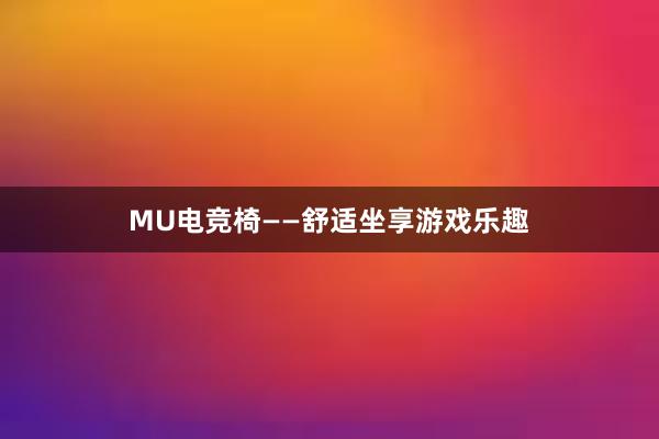 MU电竞椅——舒适坐享游戏乐趣