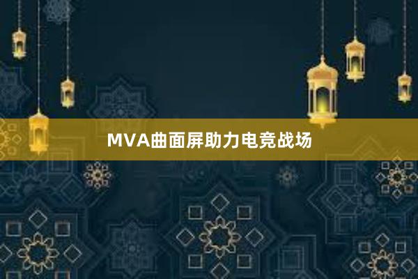 MVA曲面屏助力电竞战场