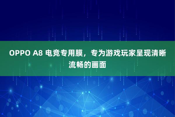 OPPO A8 电竞专用膜，专为游戏玩家呈现清晰流畅的画面