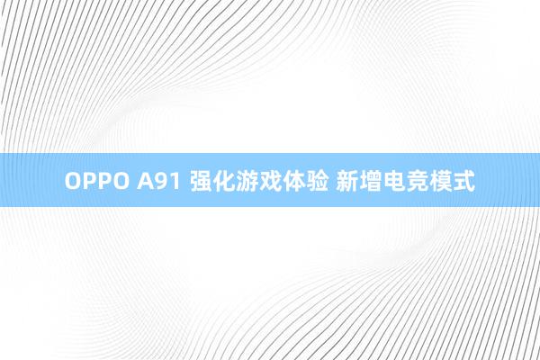 OPPO A91 强化游戏体验 新增电竞模式