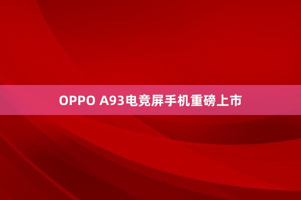 OPPO A93电竞屏手机重磅上市