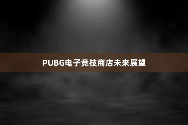 PUBG电子竞技商店未来展望