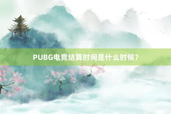 PUBG电竞结算时间是什么时候？