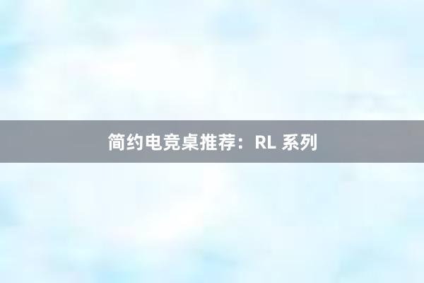 简约电竞桌推荐：RL 系列