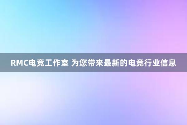 RMC电竞工作室 为您带来最新的电竞行业信息