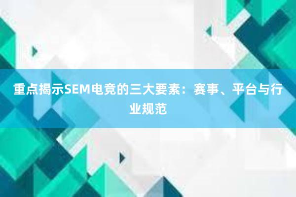 重点揭示SEM电竞的三大要素：赛事、平台与行业规范