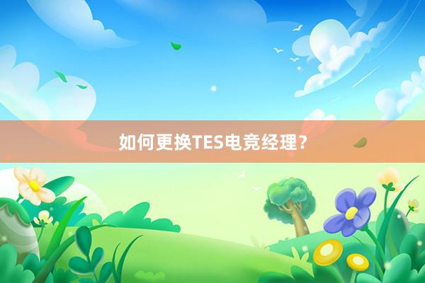 如何更换TES电竞经理？