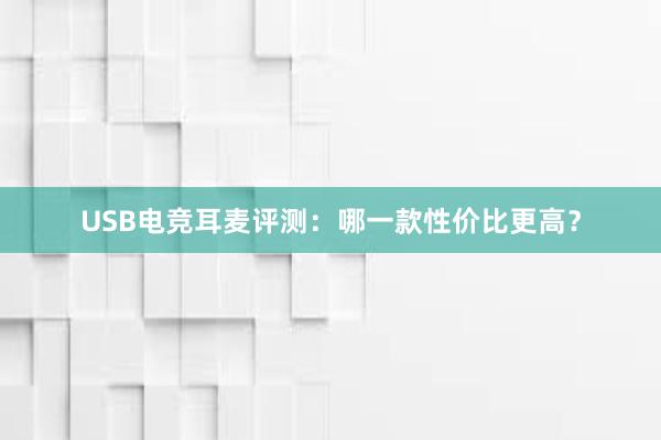 USB电竞耳麦评测：哪一款性价比更高？