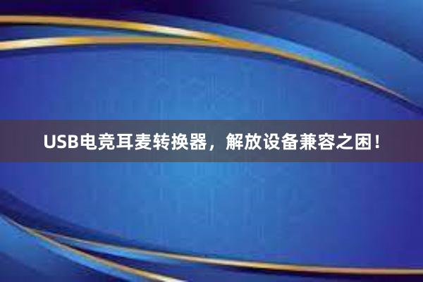 USB电竞耳麦转换器，解放设备兼容之困！