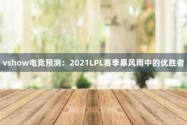 vshow电竞预测：2021LPL赛季暴风雨中的优胜者