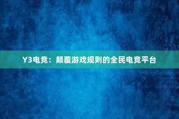 Y3电竞：颠覆游戏规则的全民电竞平台