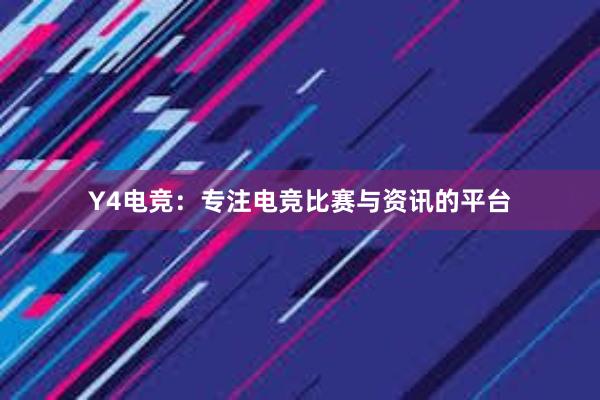 Y4电竞：专注电竞比赛与资讯的平台