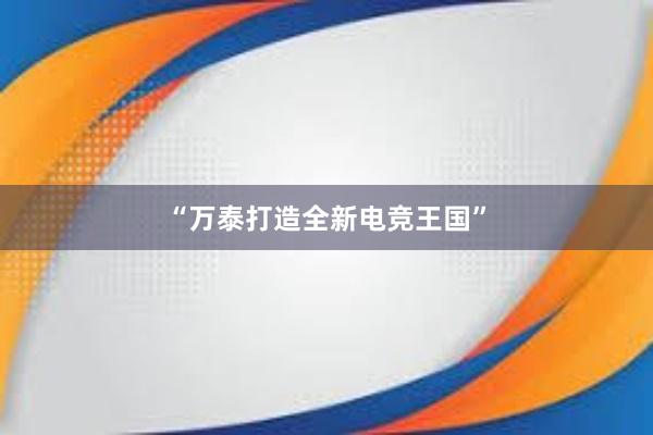 “万泰打造全新电竞王国”