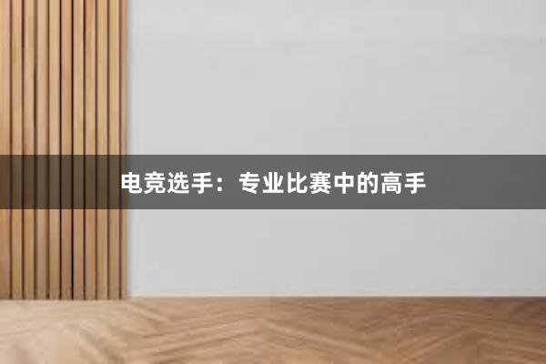 电竞选手：专业比赛中的高手