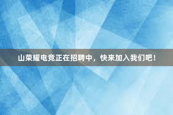 山荣耀电竞正在招聘中，快来加入我们吧！