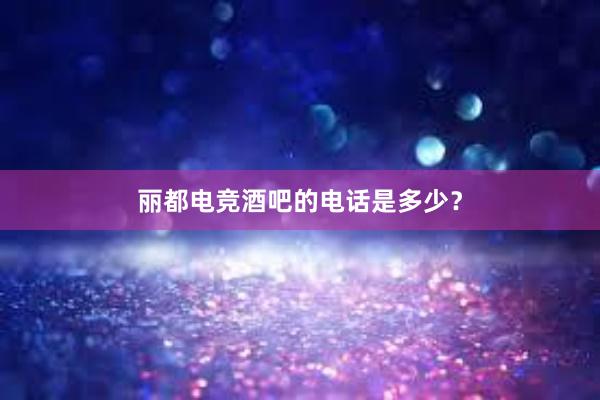 丽都电竞酒吧的电话是多少？