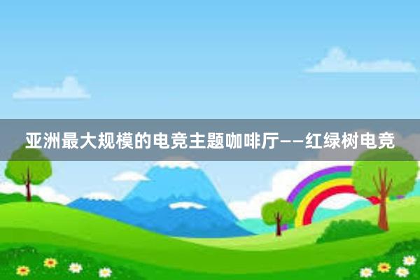 亚洲最大规模的电竞主题咖啡厅——红绿树电竞