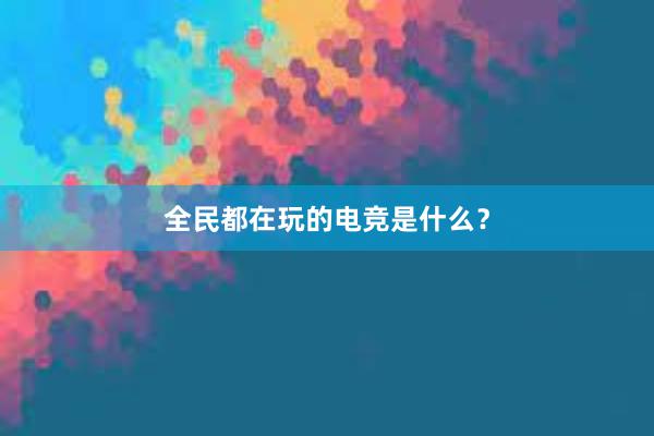 全民都在玩的电竞是什么？