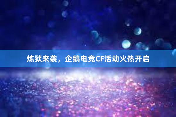 炼狱来袭，企鹅电竞CF活动火热开启