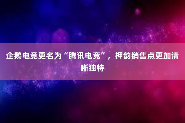 企鹅电竞更名为“腾讯电竞”，押韵销售点更加清晰独特