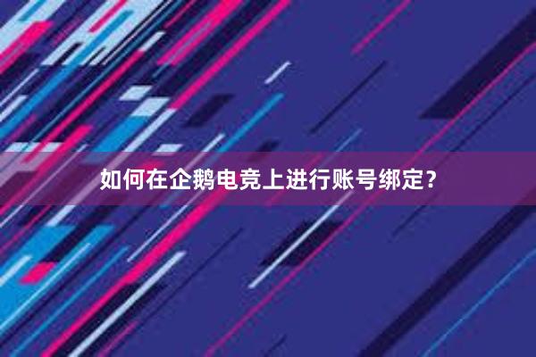 如何在企鹅电竞上进行账号绑定？