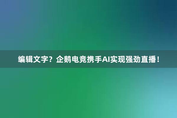 编辑文字？企鹅电竞携手AI实现强劲直播！