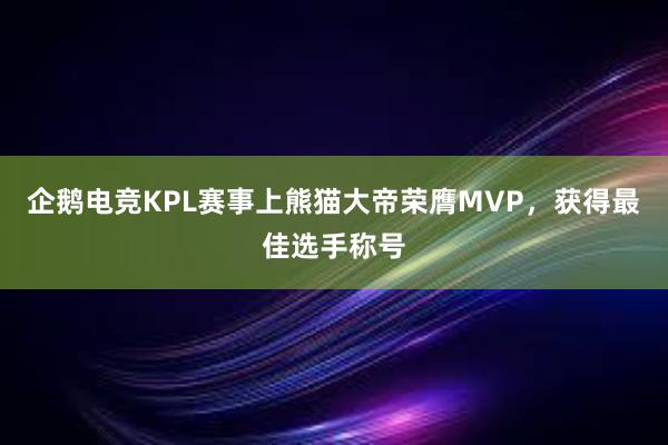 企鹅电竞KPL赛事上熊猫大帝荣膺MVP，获得最佳选手称号