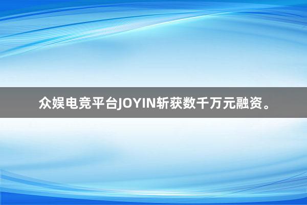 众娱电竞平台JOYIN斩获数千万元融资。