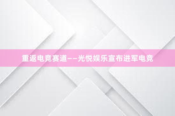 重返电竞赛道——光悦娱乐宣布进军电竞