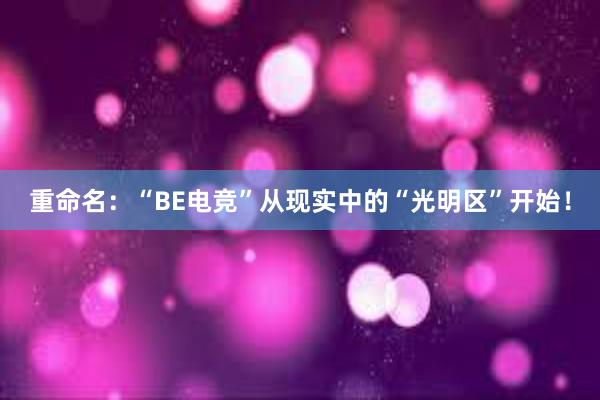 重命名：“BE电竞”从现实中的“光明区”开始！