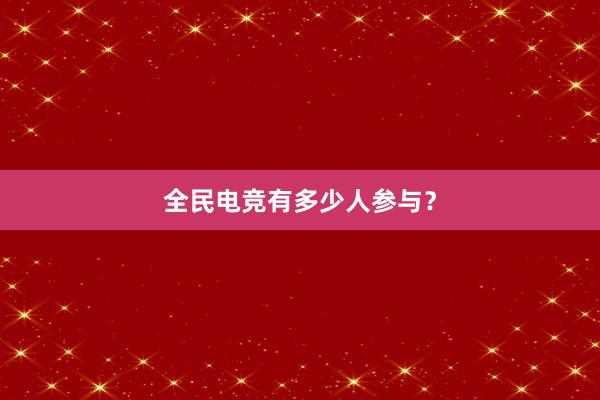 全民电竞有多少人参与？