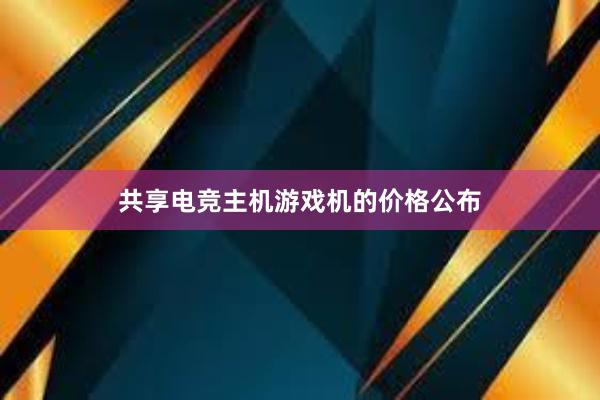 共享电竞主机游戏机的价格公布