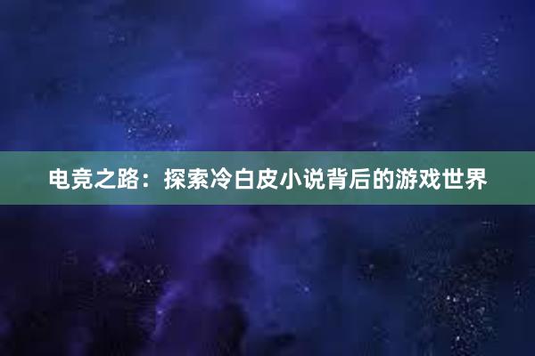 电竞之路：探索冷白皮小说背后的游戏世界