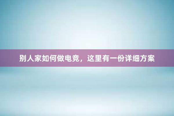 别人家如何做电竞，这里有一份详细方案