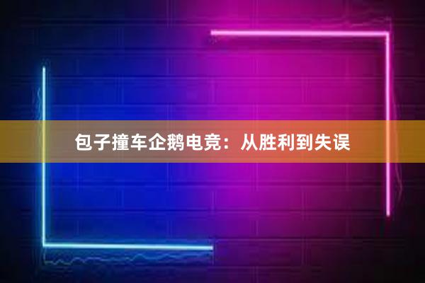 包子撞车企鹅电竞：从胜利到失误