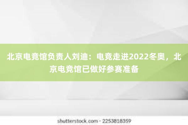 北京电竞馆负责人刘迪：电竞走进2022冬奥，北京电竞馆已做好参赛准备