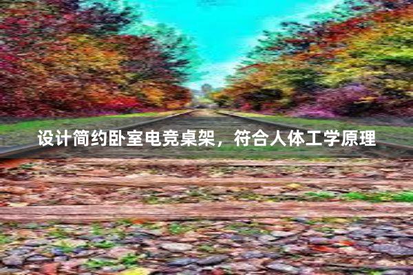 设计简约卧室电竞桌架，符合人体工学原理