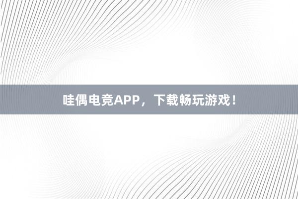 哇偶电竞APP，下载畅玩游戏！