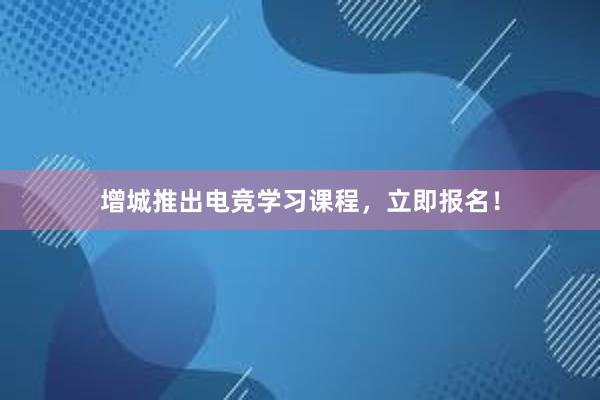 增城推出电竞学习课程，立即报名！