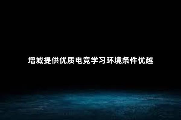 增城提供优质电竞学习环境条件优越