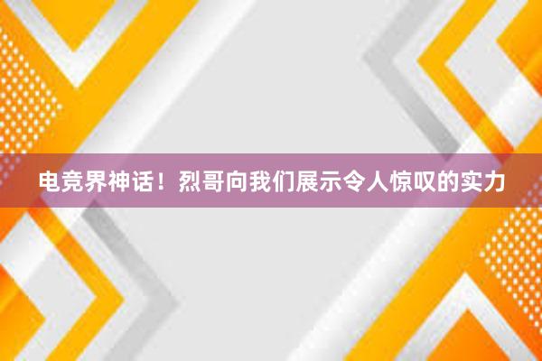 电竞界神话！烈哥向我们展示令人惊叹的实力