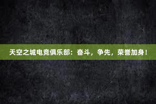 天空之城电竞俱乐部：奋斗，争先，荣誉加身！