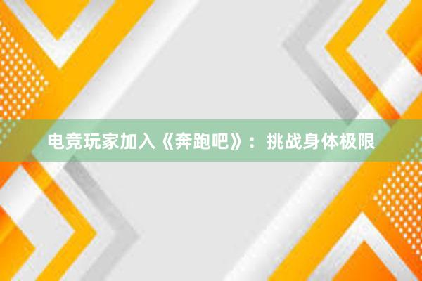 电竞玩家加入《奔跑吧》：挑战身体极限